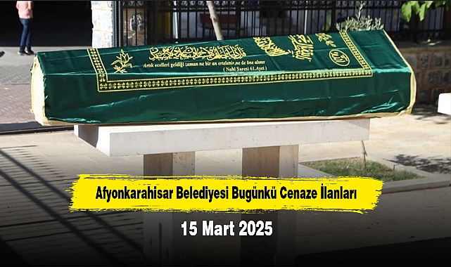 Afyonkarahisar Belediyesi Bugünkü Cenaze İlanları (15 Mart 2025)