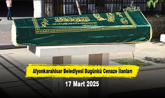 Afyonkarahisar Belediyesi Bugünkü Cenaze İlanları (17 Mart 2025)