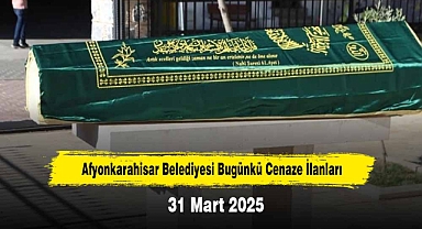 Afyonkarahisar Belediyesi Bugünkü Cenaze İlanları (31 Mart 2025)