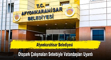Afyonkarahisar Belediyesi, Otopark Çalışmaları Sebebiyle Vatandaşları Uyardı