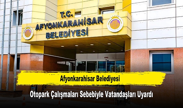 Afyonkarahisar Belediyesi, Otopark Çalışmaları Sebebiyle Vatandaşları Uyardı
