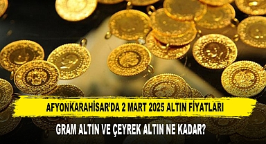 AFYONKARAHİSAR’DA 2 MART 2025 ALTIN FİYATLARI