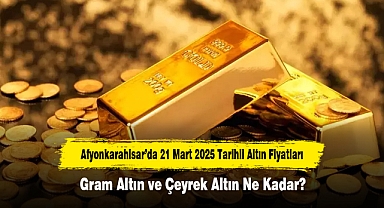 Afyonkarahisar’da 21 Mart 2025 Tarihli Altın Fiyatları: Gram Altın ve Çeyrek Altın Ne Kadar?