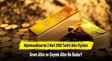 Afyonkarahisar’da 3 Mart 2025 Tarihli Altın Fiyatları: Gram Altın ve Çeyrek Altın Ne Kadar?