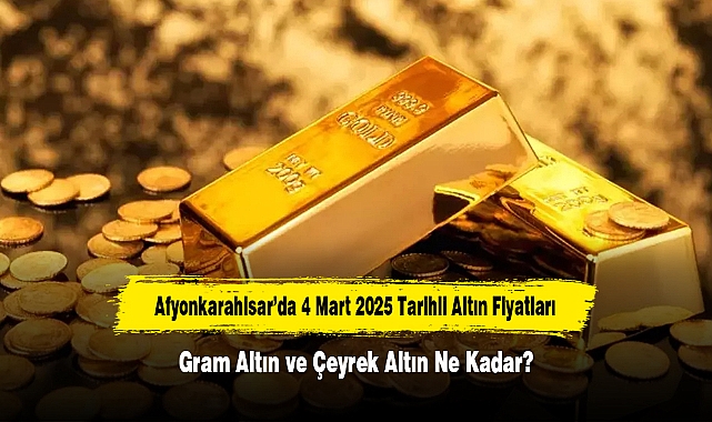 Afyonkarahisar’da 4 Mart 2025 Tarihli Altın Fiyatları: Gram Altın ve Çeyrek Altın Ne Kadar?
