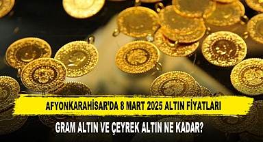AFYONKARAHİSAR’DA 8 MART 2025 ALTIN FİYATLARI