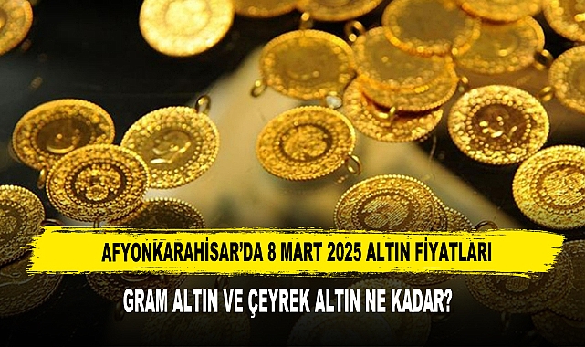 AFYONKARAHİSAR’DA 8 MART 2025 ALTIN FİYATLARI