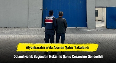 Afyonkarahisar'da Aranan Şahıs Yakalandı: Dolandırıcılık Suçundan Hükümlü Şahıs Cezaevine Gönderildi