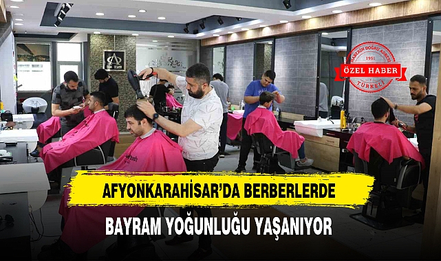 AFYONKARAHİSAR'DA BERBERLERDE BAYRAM YOĞUNLUĞU YAŞANIYOR