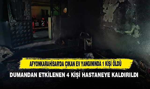 AFYONKARAHİSAR'DA ÇIKAN EV YANGININDA 1 KİŞİ ÖLDÜ