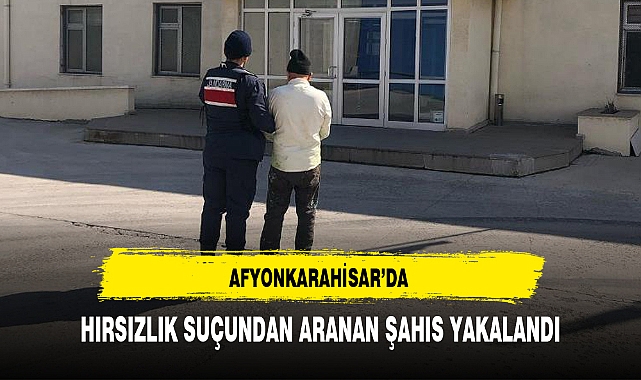 AFYONKARAHİSAR'DA HIRSIZLIK SUÇUNDAN ARANAN ŞAHIS YAKALANDI