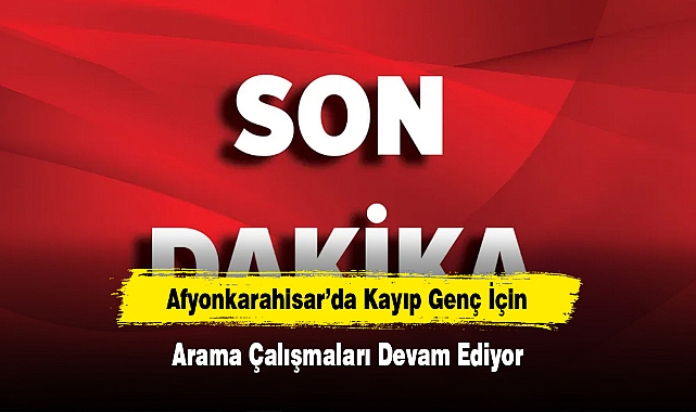 Afyonkarahisar'da Kayıp Genç İçin Arama Çalışmaları Devam Ediyor