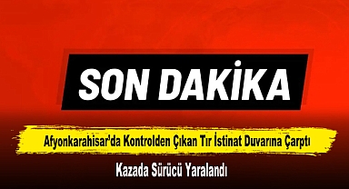 Afyonkarahisar’da Kontrolden Çıkan Tır İstinat Duvarına Çarptı
