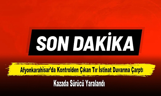 Afyonkarahisar’da Kontrolden Çıkan Tır İstinat Duvarına Çarptı