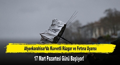 Afyonkarahisar’da Kuvvetli Rüzgar ve Fırtına Uyarısı
