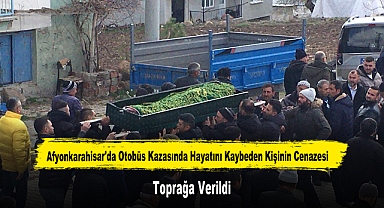 Afyonkarahisar'da Otobüs Kazasında Hayatını Kaybeden Kişinin Cenazesi Toprağa Verildi