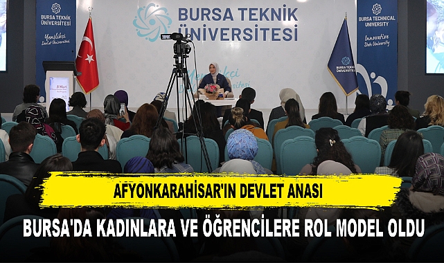 AFYONKARAHİSAR'IN DEVLET ANASI  BURSA'DA KADINLARA VE ÖĞRENCİLERE ROL MODEL OLDU