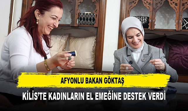 AFYONLU BAKAN GÖKTAŞ KİLİS’TE KADINLARIN EL EMEĞİNE DESTEK VERDİ