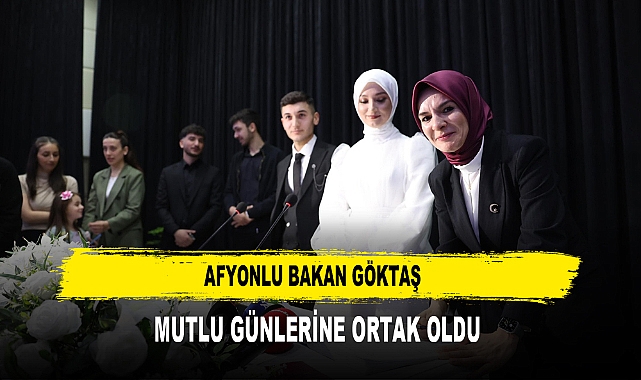 AFYONLU BAKAN GÖKTAŞ  MUTLU GÜNLERİNE ORTAK OLDU