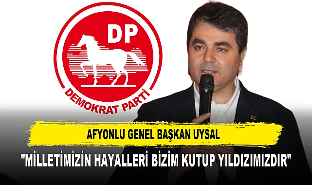 AFYONLU GENEL BAŞKAN UYSAL "MİLLETİMİZİN HAYALLERİ BİZİM KUTUP YILDIZIMIZDIR"