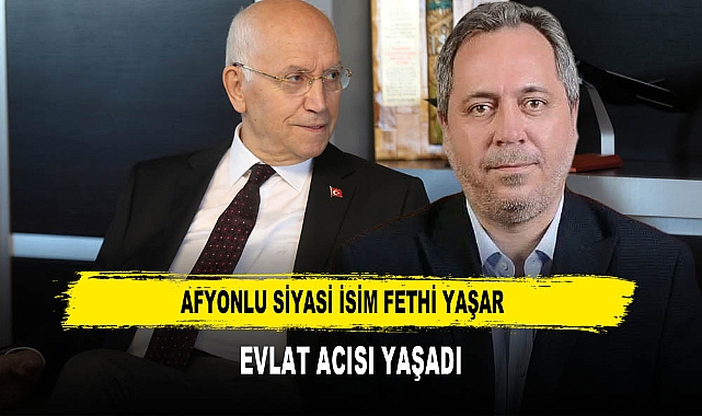 AFYONLU SİYASİ İSİM FETHİ YAŞAR  EVLAT ACISI YAŞADI