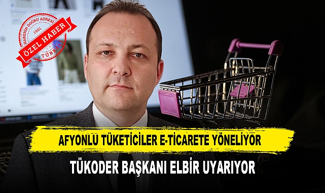 AFYONLU TÜKETİCİLER E-TİCARETE YÖNELİYOR TÜKODER BAŞKANI ELBİR UYARIYOR