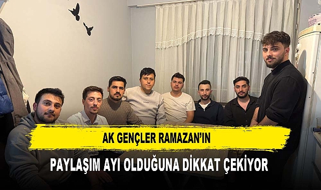 AK GENÇLER RAMAZAN’IN  PAYLAŞIM AYI OLDUĞUNA DİKKAT ÇEKİYOR
