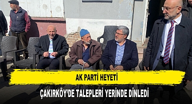 AK PARTİ HEYETİ ÇAKIRKÖYDE TALEPLERİ YERİNDE DİNLEDİ