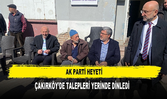 AK PARTİ HEYETİ ÇAKIRKÖYDE TALEPLERİ YERİNDE DİNLEDİ