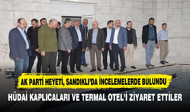 AK PARTİ HEYETİ, SANDIKLI’DA İNCELEMELERDE BULUNDU