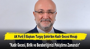 AK Parti İl Başkanı Turgay Şahin’den Kadir Gecesi Mesajı