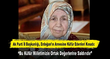 Ak Parti İl Başkanlığı, Erdoğan’ın Annesine Küfür Edenleri Kınadı: “Bu Küfür Milletimizin Ortak Değerlerine Saldırıdır”