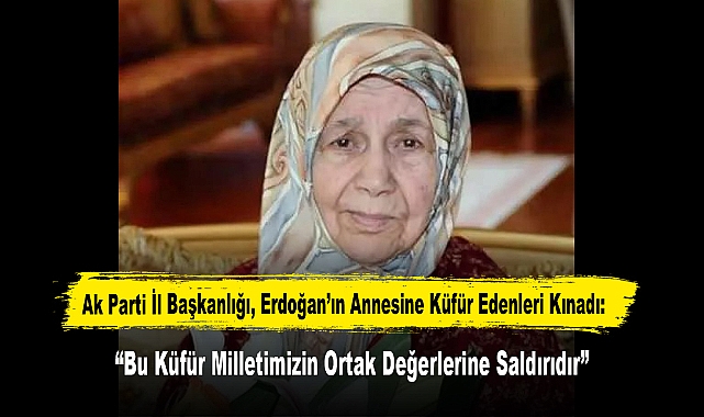 Ak Parti İl Başkanlığı, Erdoğan’ın Annesine Küfür Edenleri Kınadı: “Bu Küfür Milletimizin Ortak Değerlerine Saldırıdır”