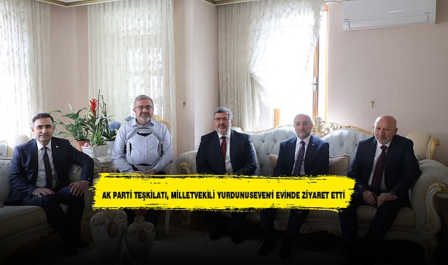 AK PARTİ TEŞKİLATI, MİLLETVEKİLİ YURDUNUSEVEN'İ EVİNDE ZİYARET ETTİ