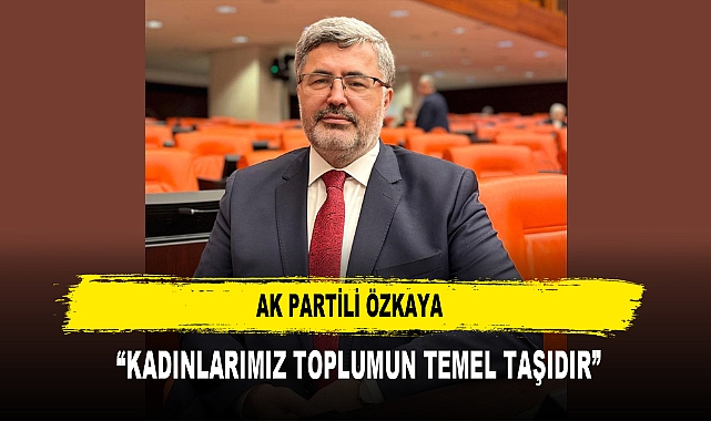 AK PARTİLİ ÖZKAYA  “KADINLARIMIZ TOPLUMUN TEMEL TAŞIDIR”