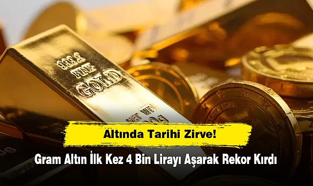 Altında Tarihi Zirve!  Gram Altın İlk Kez 4 Bin Lirayı Aşarak Rekor Kırdı