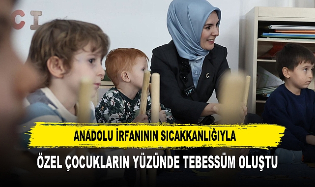 ANADOLU İRFANININ SICAKKANLIĞIYLA ÖZEL ÇOCUKLARIN YÜZÜNDE TEBESSÜM OLUŞTU