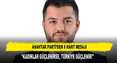 ANAHTAR PARTİ’DEN 8 MART MESAJI: