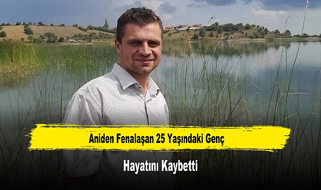 Aniden Fenalaşan 25 Yaşındaki Genç Hayatını Kaybetti