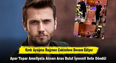Apar Topar Ameliyata Alınan Aras Bulut İynemli Sete Döndü!  Kırık Ayağına Rağmen Çekimlere Devam Ediyor