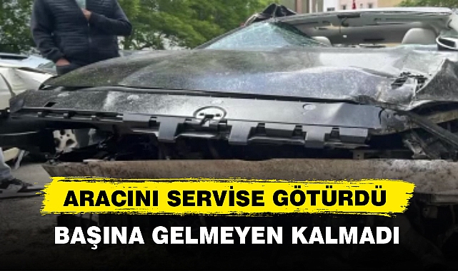 ARACINI SERVİSE GÖTÜRDÜ BAŞINA GELMEYEN KALMADI