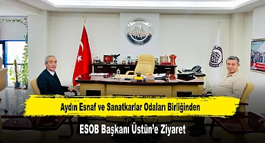 Aydın Esnaf ve Sanatkarlar Odaları Birliğinden, ESOB Başkanı Üstün'e Ziyaret