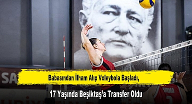 Babasından İlham Alıp Voleybola Başladı, 17 Yaşında Beşiktaş’a Transfer Oldu