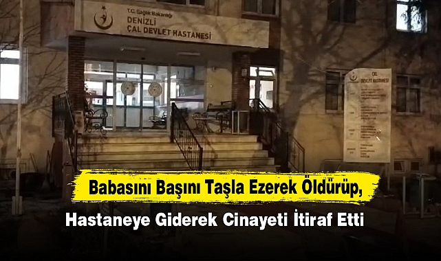 Babasını Başını Taşla Ezerek Öldürüp, Hastaneye Giderek Cinayeti İtiraf Etti