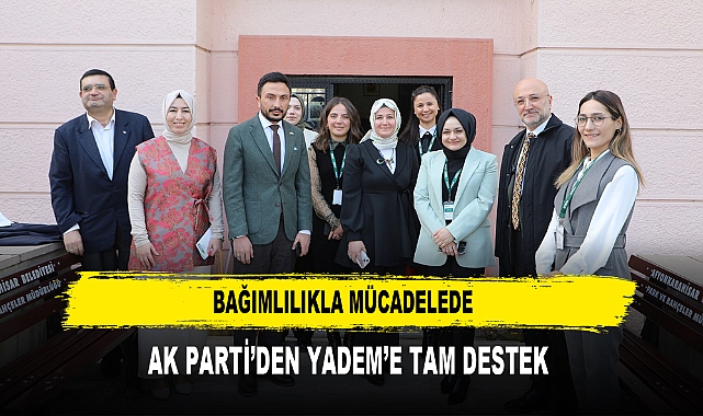 BAĞIMLILIKLA MÜCADELEDE AK PARTİ’DEN YADEM’E TAM DESTEK