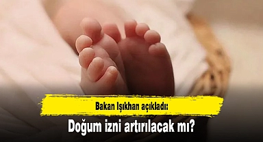Bakan Işıkhan açıkladı: Doğum izni artırılacak mı?