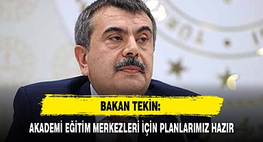 BAKAN TEKİN: AKADEMİ EĞİTİM MERKEZLERİ İÇİN PLANLARIMIZ HAZIR