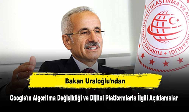 Bakan Uraloğlu'ndan Google'ın Algoritma Değişikliği ve Dijital Platformlarla İlgili Açıklamalar