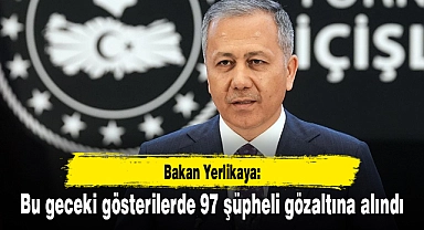Bakan Yerlikaya: Bu geceki gösterilerde 97 şüpheli gözaltına alındı