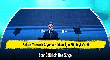 Bakan Yumaklı Müjdeyi Verdi: Eber Gölü İçin Dev Bütçe